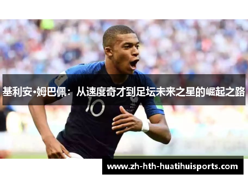 基利安·姆巴佩:从速度奇才到足坛未来之星的崛起之路 基利安·姆巴佩:从速度奇才到足坛未来之星的崛起之路