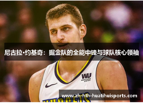 尼古拉·约基奇：掘金队的全能中锋与球队核心领袖