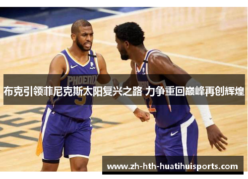 布克引领菲尼克斯太阳复兴之路 力争重回巅峰再创辉煌 布克引领菲尼克斯太阳复兴之路 力争重回巅峰再创辉煌