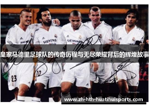 皇家马德里足球队的传奇历程与无尽荣耀背后的辉煌故事 皇家马德里足球队的传奇历程与无尽荣耀背后的辉煌故事