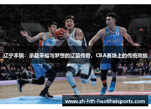 辽宁本钢:承载荣耀与梦想的辽篮传奇,CBA赛场上的传统劲旅 辽宁本钢:承载荣耀与梦想的辽篮传奇,CBA赛场上的传统劲旅