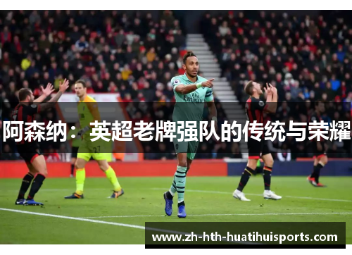 阿森纳：英超老牌强队的传统与荣耀