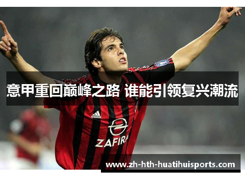 意甲重回巅峰之路 谁能引领复兴潮流 意甲重回巅峰之路 谁能引领复兴潮流