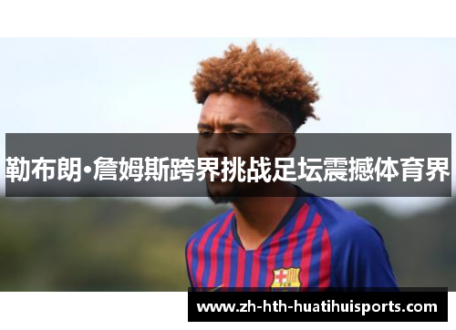 勒布朗·詹姆斯跨界挑战足坛震撼体育界 勒布朗·詹姆斯跨界挑战足坛震撼体育界