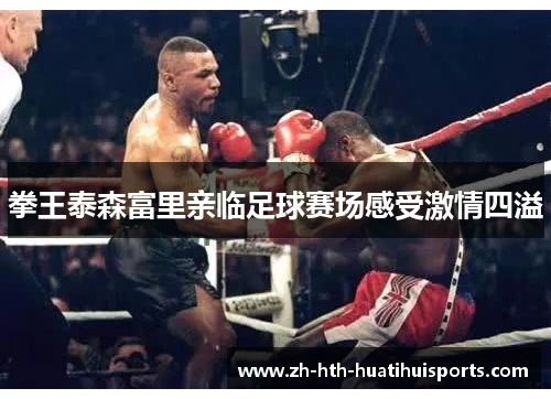 拳王泰森富里亲临足球赛场感受激情四溢
