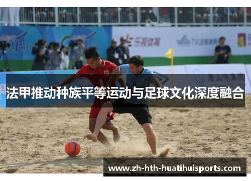 法甲推动种族平等运动与足球文化深度融合 法甲推动种族平等运动与足球文化深度融合