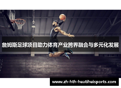 詹姆斯足球项目助力体育产业跨界融合与多元化发展 詹姆斯足球项目助力体育产业跨界融合与多元化发展