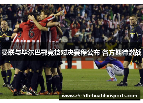 曼联与毕尔巴鄂竞技对决赛程公布 各方期待激战 曼联与毕尔巴鄂竞技对决赛程公布 各方期待激战