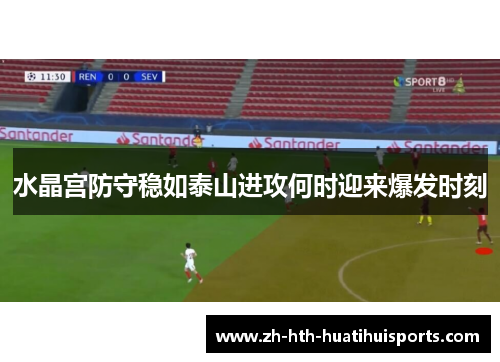 水晶宫防守稳如泰山进攻何时迎来爆发时刻