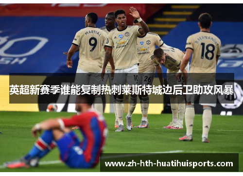 英超新赛季谁能复制热刺莱斯特城边后卫助攻风暴 英超新赛季谁能复制热刺莱斯特城边后卫助攻风暴
