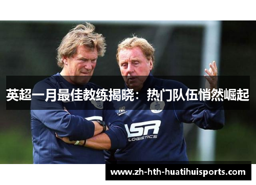 英超一月最佳教练揭晓:热门队伍悄然崛起 英超一月最佳教练揭晓:热门队伍悄然崛起