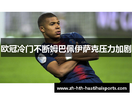 欧冠冷门不断姆巴佩伊萨克压力加剧 欧冠冷门不断姆巴佩伊萨克压力加剧