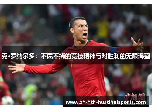 克·罗纳尔多:不屈不挠的竞技精神与对胜利的无限渴望 克·罗纳尔多:不屈不挠的竞技精神与对胜利的无限渴望