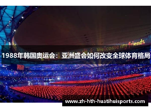 1988年韩国奥运会：亚洲盛会如何改变全球体育格局